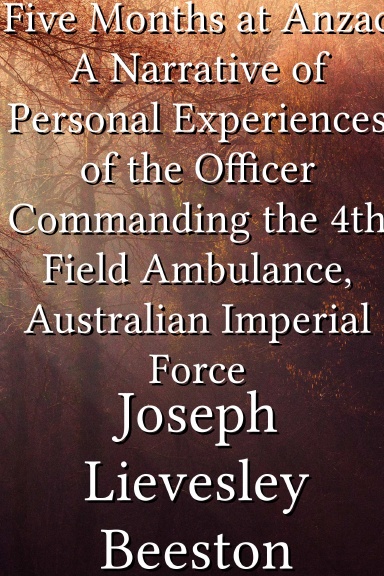 Five Months at Anzac A Narrative of Personal Experiences of the Officer Commanding the 4th Field Ambulance, Australian Imperial Force