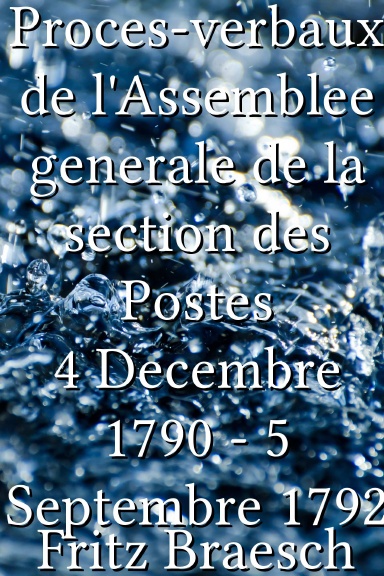 Proces-verbaux de l'Assemblee generale de la section des Postes 4 Decembre 1790 - 5 Septembre 1792 [French]