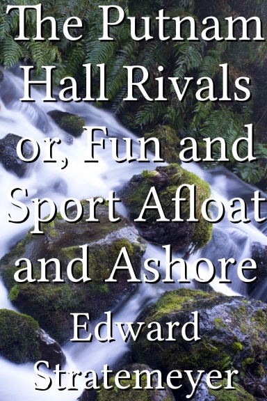 The Putnam Hall Rivals or, Fun and Sport Afloat and Ashore
