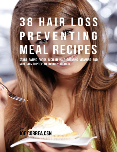 38 Hair Loss Preventing Meal Recipes: Start Eating Foods Rich In Hair Growing Vitamins and Minerals to Prevent Losing Your Hair