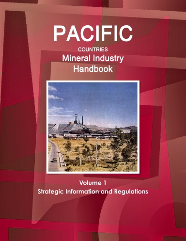 Pacific Countries Mineral Industry Handbook Volume 1 Strategic Information and Regulations