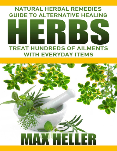 Herbs: Natural Herbal Remedies Guide to Alternative Healing: Treat Hundreds of Ailments with Everyday Items