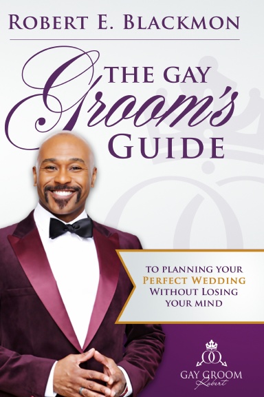 THE GAY GROOM'S GUIDE TO PLANNING YOUR PERECT WEDDING (WITHOUT LOSING YOUR MIND)
