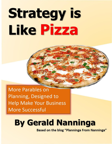 Strategy Is Like Pizza: More Parables On Planning Designed to Help Make Your Business More Successful