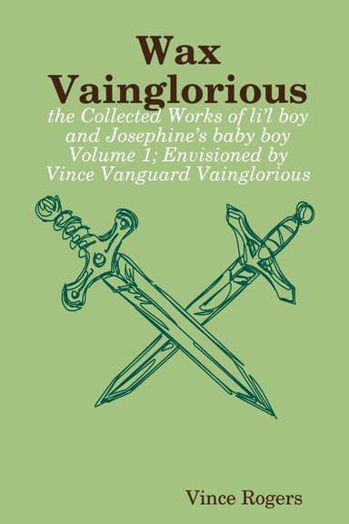 Wax Vainglorious: the Collected Works of li’l boy and Josephine’s baby boy Volume 1; Envisioned by Vince Vanguard Vainglorious
