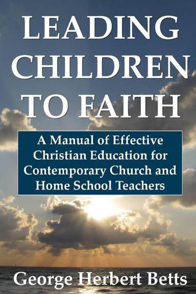 Leading Children to Faith: A Manual of Effective Christian Education for Contemporary Church and Home School Teachers