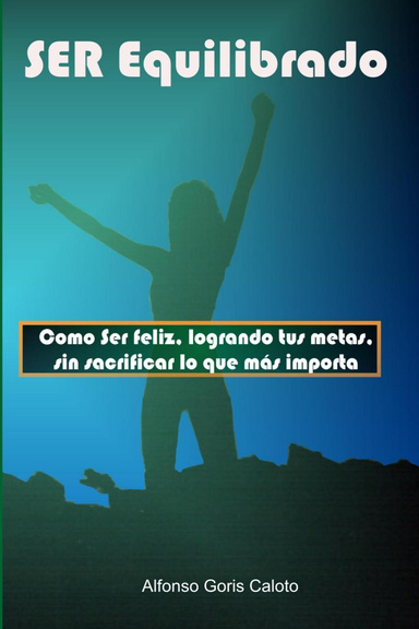 Ser Equilibrado. Como ser feliz, logrando tus metas, sin sacrificar lo que más te importa
