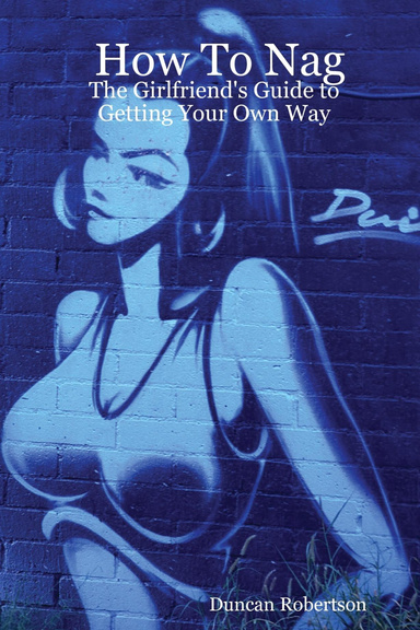 How To Nag: The Girlfriend's Guide to Getting Your Own Way