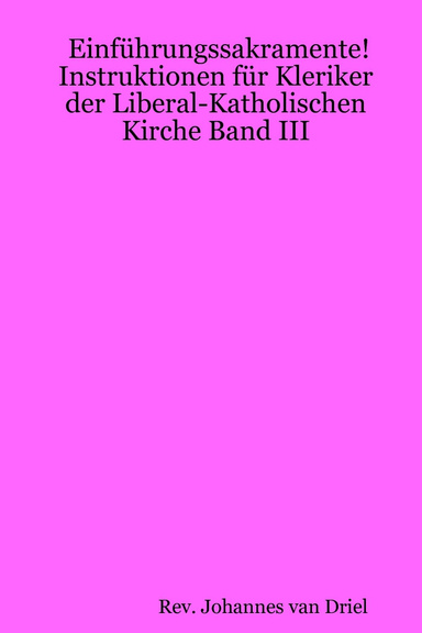 Einführungssakramente! Instruktionen für Kleriker der Liberal-Katholischen Kirche Band III