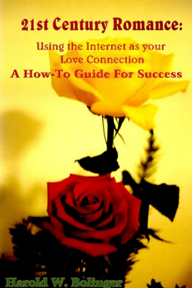 21st Century Romance:  Using the Internet As Your Love Connection   A How-To Guide For Success