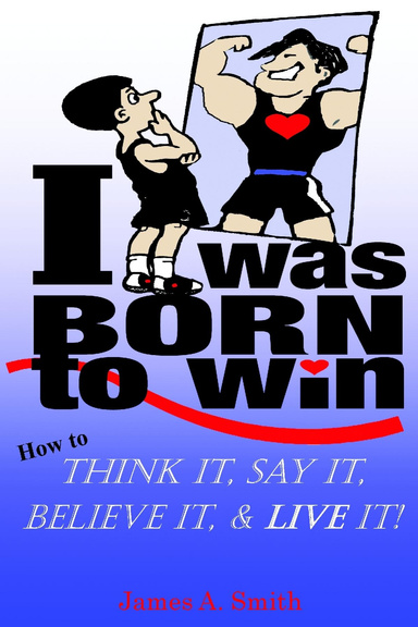 I Was Born to Win: How to Think It, Say It, Believe It, & Live It!