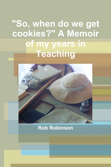 "So, when do we get cookies?" A Memoir of my years in Teaching