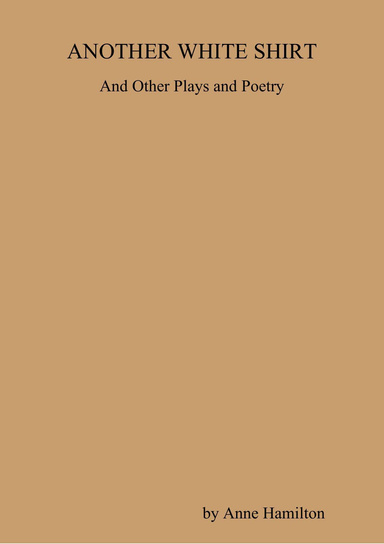 ANOTHER WHITE SHIRT and Other Plays and Poetry