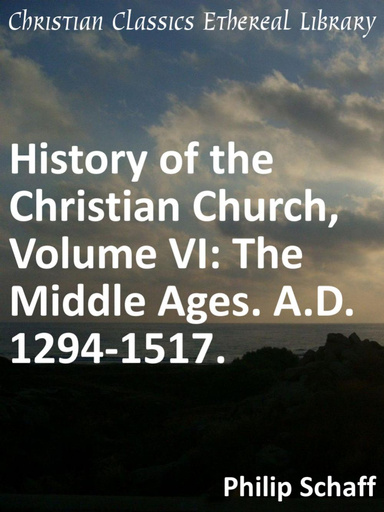 History of the Christian Church, Volume VI: The Middle Ages. A.D. 1294-1517.