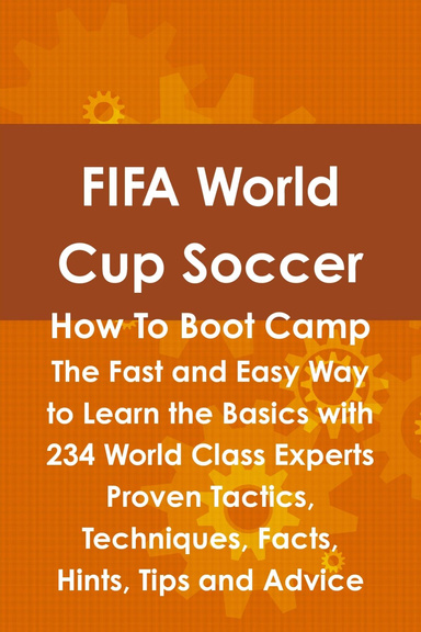 FIFA World Cup Soccer How To Boot Camp: The Fast and Easy Way to Learn the Basics with 234 World Class Experts Proven Tactics, Techniques, Facts, Hints, Tips and Advice