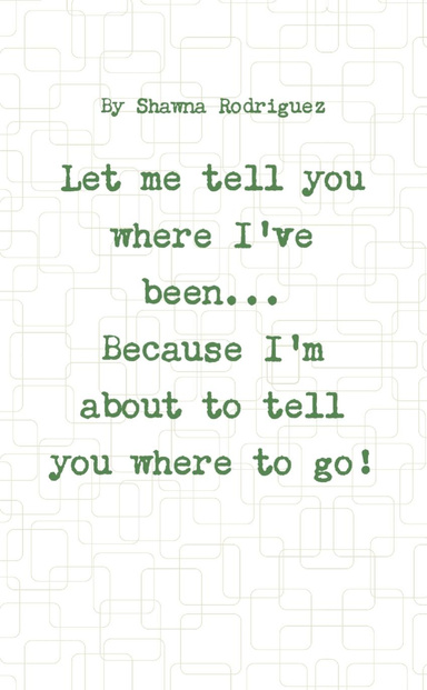 Let Me Tell You Where I've Been ..Cuz I'm About To Tell You Where To Go!
