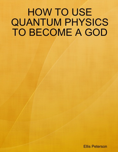 HOW TO USE QUANTUM PHYSICS TO BECOME A GOD