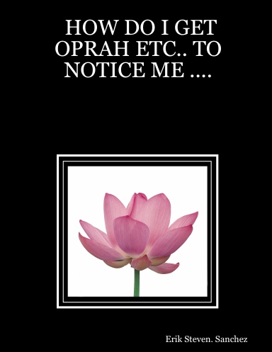 HOW DO I GET OPRAH ETC.. TO NOTICE ME ....