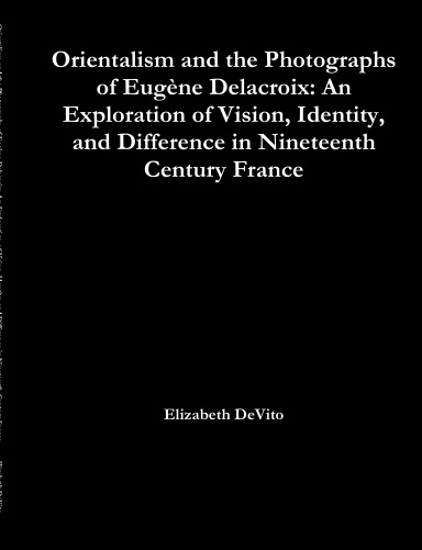 Orientalism and the Photographs of Eugène Delacroix: An Exploration of Vision, Identity, and Difference in Nineteenth Century France