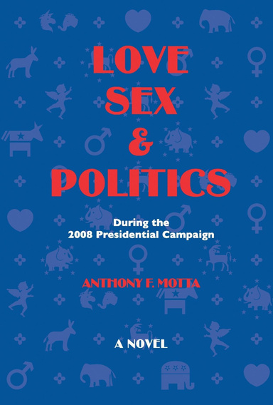 Love, Sex & Politics: During the 2008 Presidential Campaign:  A Novel