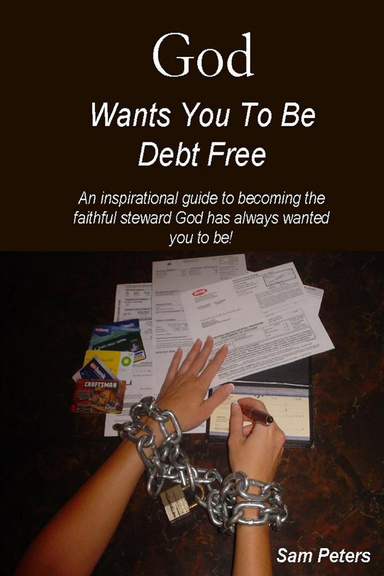 God Wants You to Be Debt Free: An Inspirational Guide to Becoming the Faithful Steward God Has Always Wanted You to Be.