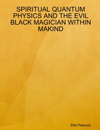 SPIRITUAL QUANTUM PHYSICS AND THE EVIL BLACK MAGICIAN WITHIN MAKIND