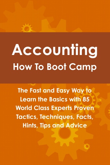 Accounting How To Boot Camp: The Fast and Easy Way to Learn the Basics with 85 World Class Experts Proven Tactics, Techniques, Facts, Hints, Tips and Advice