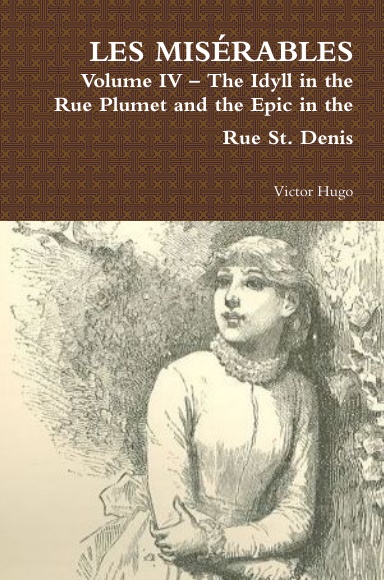 LES MISÉRABLES Volume IV – The Idyll in the Rue Plumet and the Epic in the Rue St. Denis