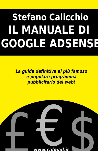 Il manuale di Google Adsense - La Guida Definitiva al più famoso e popolare programma pubblicitario del web