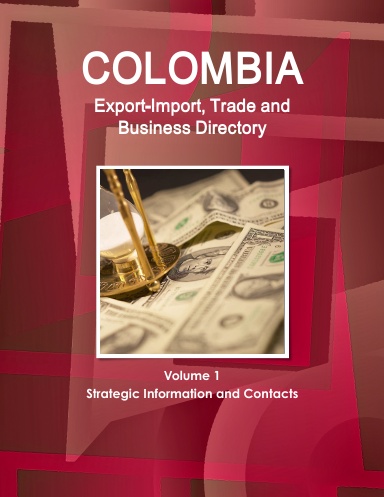Colombia Export-Import, Trade and Business Directory Volume 1 Strategic Information and Contacts