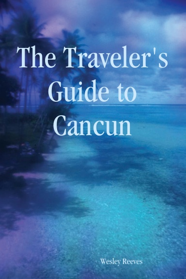 The Traveler's Guide to Cancun