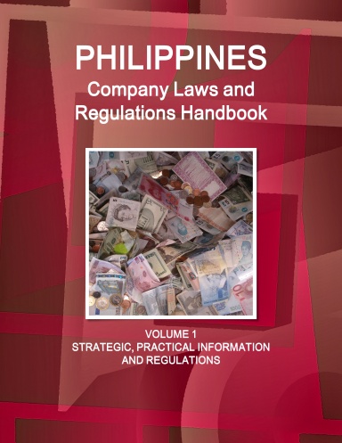 Philippines Company Laws and Regulations Handbook Volume 1 Strategic, Practical Information and Regulations