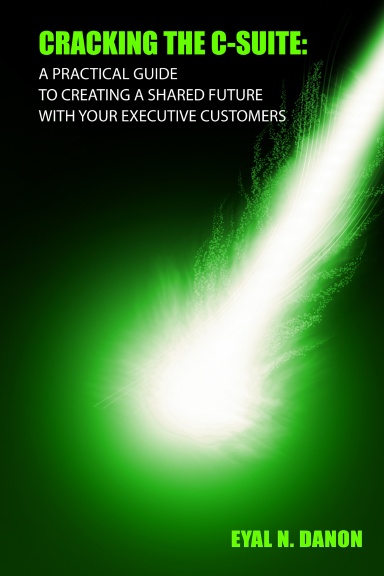 Cracking the C-Suite: A Practical Guide to Creating a Shared Future with Your Executive Customers