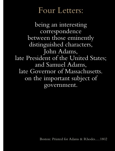 Four letters : being an interesting correspondence between those eminently distinguished characters, John Adams, late President of the United States; and Samuel Adams, late Governor of Massachusetts.