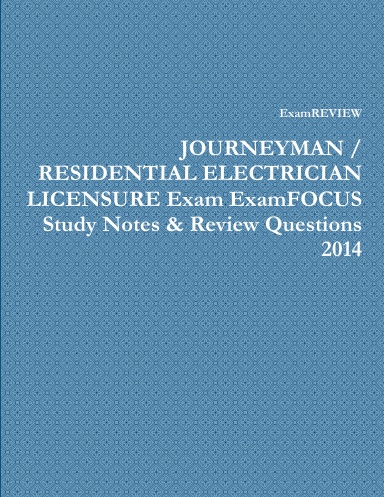 JOURNEYMAN / RESIDENTIAL ELECTRICIAN LICENSURE Exam ExamFOCUS Study Notes & Review Questions 2014