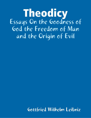 Theodicy: Essays On the Goodness of God the Freedom of Man and the Origin of Evil