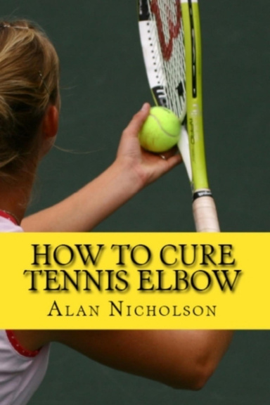How To Cure Tennis Elbow - The Definitive Guide For The Treatment of Tennis Elbow