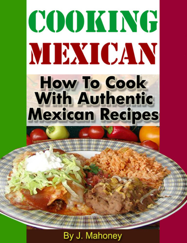 Cooking Mexican - How tp Cook With Authentic Mexican Recipes