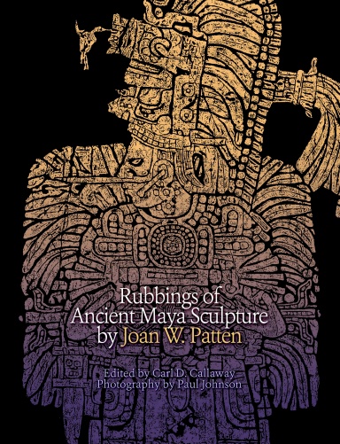 Rubbings of Ancient Maya Sculpture by Joan W. Patten (hardcover color version)