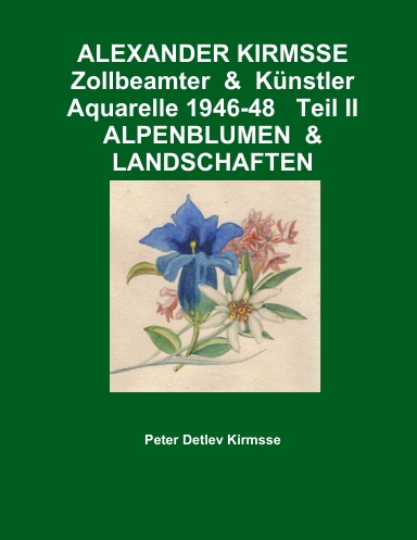 ALEXANDER KIRMSSE   Zollbeamter  &  Künstler   Aquarelle 1946-48   Teil II   ALPENBLUMEN  &  LANDSCHAFTEN