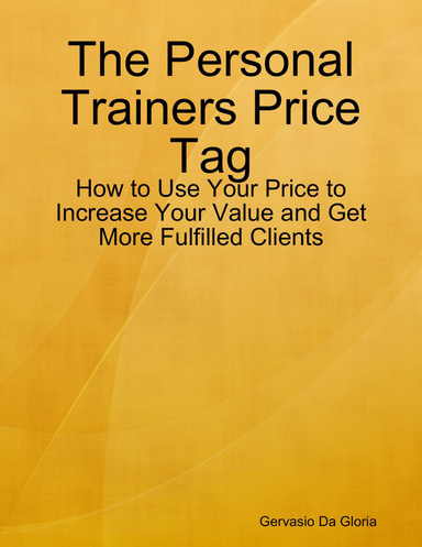 The Personal Trainers Price Tag: How to Use Your Price to Increase Your Value and Get More Fulfilled Clients