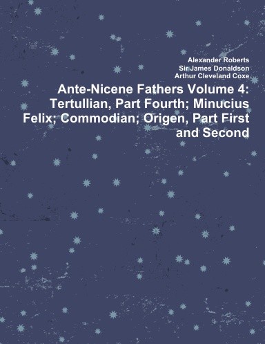 Ante-Nicene Fathers Volume 4: Tertullian, Part Fourth; Minucius Felix; Commodian; Origen, Part First and Second