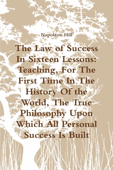 The Law of Success In Sixteen Lessons: Teaching, For The First Time In The History Of the World, The True Philosophy Upon Which All Personal Success Is Built