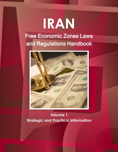 Iran Free Economic Zones Laws and Regulations Handbook Volume 1 Strategic and Practical Information