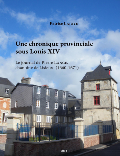 Une chronique provinciale sous Louis XIV. Le journal de Pierre Lange,  chanoine de Lisieux (1660-1671)