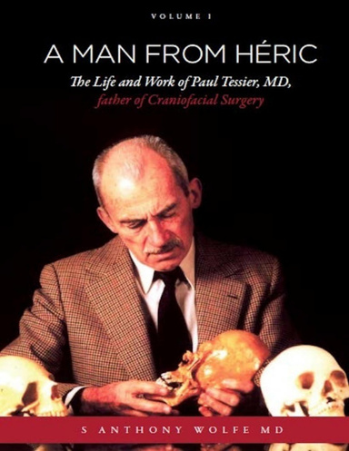 A Man from Héric: The Life and Work of Paul Tessier, MD, Father of Craniofacial Surgery: Volume I