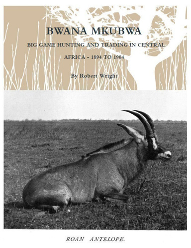 Bwana Mkubwa: Big Game Hunting and Trading in Central Africa 1894 to 1904