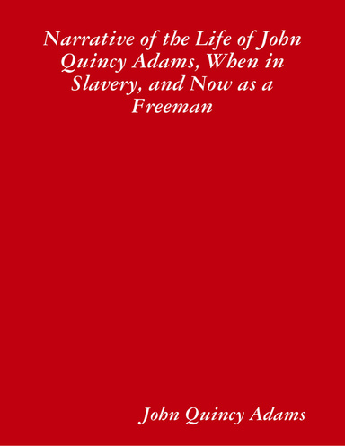 Narrative of the Life of John Quincy Adams, When in Slavery, and Now as a Freeman