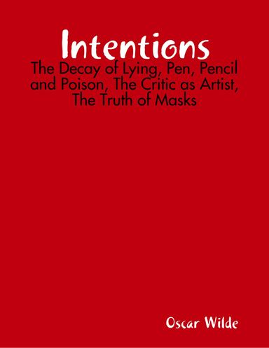 Intentions: The Decay of Lying, Pen, Pencil and Poison, The Critic as Artist, The Truth of Masks