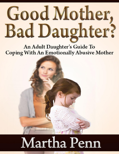 Good Mother, Bad Daughter? - An Adult Daughter's Guide to Coping With an Emotionally Abusive Mother